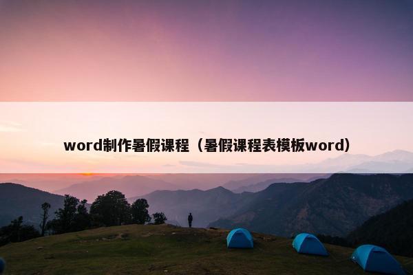 word制作暑假课程（暑假课程表模板word）