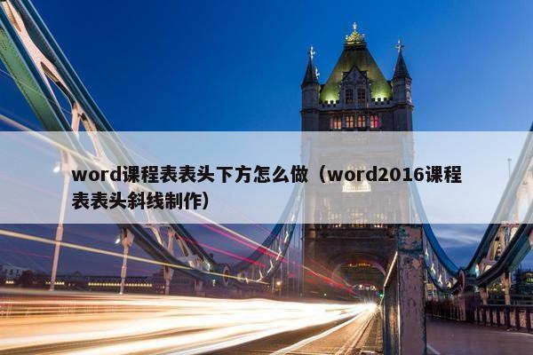 word课程表表头下方怎么做（word2016课程表表头斜线制作）