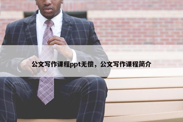 公文写作课程ppt无偿，公文写作课程简介