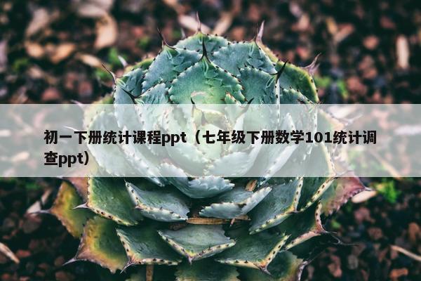初一下册统计课程ppt（七年级下册数学101统计调查ppt）