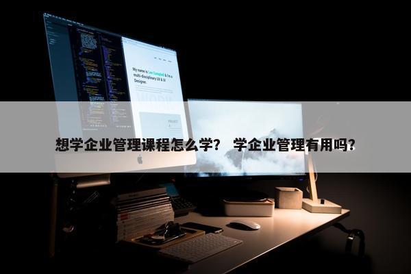 想学企业管理课程怎么学？ 学企业管理有用吗？
