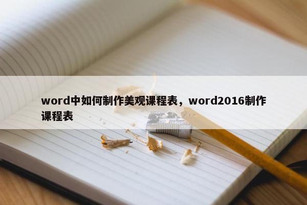 word中如何制作美观课程表，word2016制作课程表