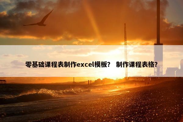 零基础课程表制作excel模板？ 制作课程表格？