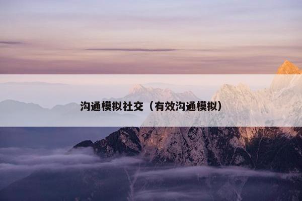 沟通模拟社交（有效沟通模拟）