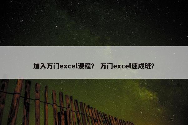 加入万门excel课程？ 万门excel速成班？