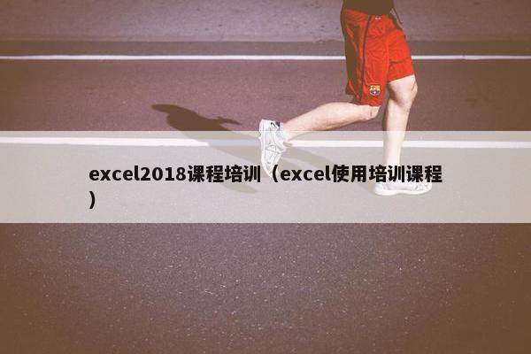 excel2018课程培训（excel使用培训课程）