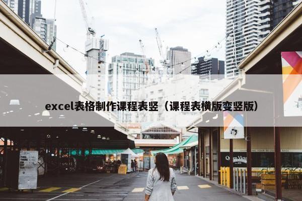 excel表格制作课程表竖（课程表横版变竖版）