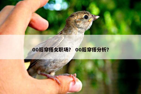 00后穿搭女职场？ 00后穿搭分析？