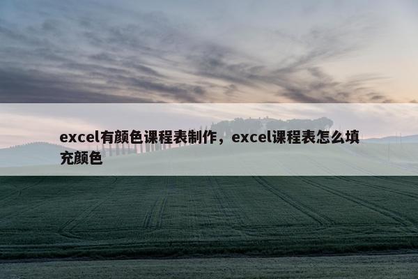excel有颜色课程表制作，excel课程表怎么填充颜色