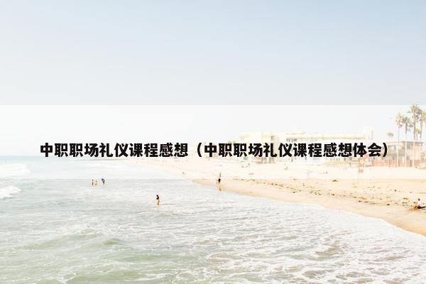 中职职场礼仪课程感想（中职职场礼仪课程感想体会）