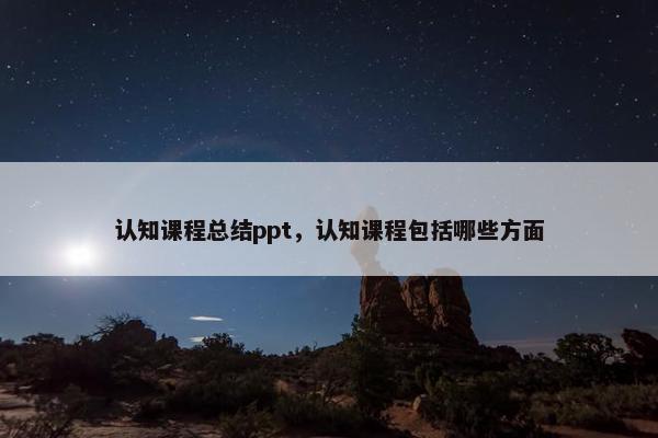 认知课程总结ppt，认知课程包括哪些方面