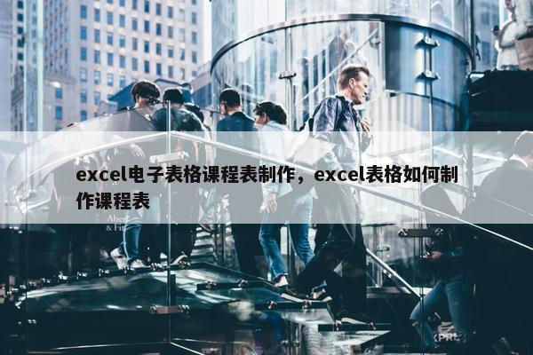 excel电子表格课程表制作，excel表格如何制作课程表
