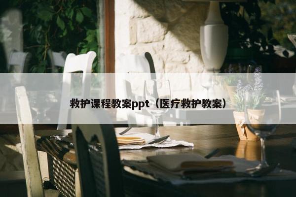 救护课程教案ppt（医疗救护教案）