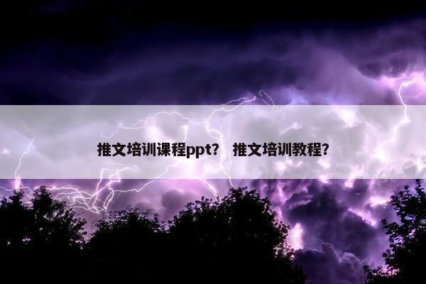 推文培训课程ppt？ 推文培训教程？