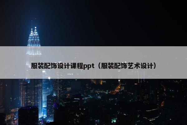 服装配饰设计课程ppt（服装配饰艺术设计）