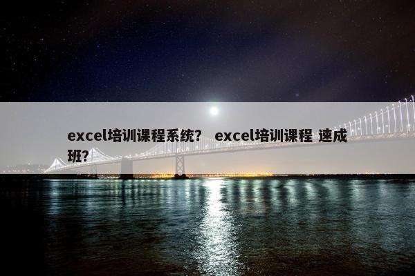 excel培训课程系统？ excel培训课程 速成班？