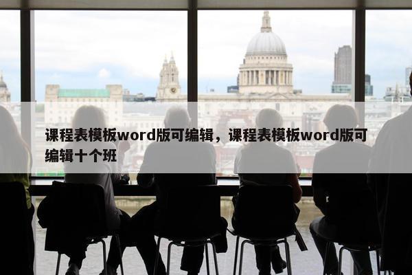 课程表模板word版可编辑，课程表模板word版可编辑十个班