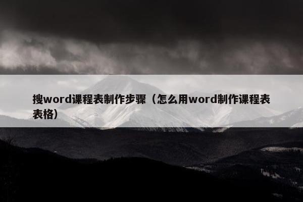搜word课程表制作步骤（怎么用word制作课程表表格）