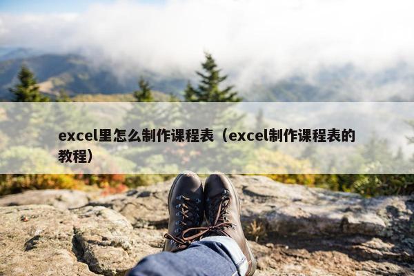 excel里怎么制作课程表（excel制作课程表的教程）