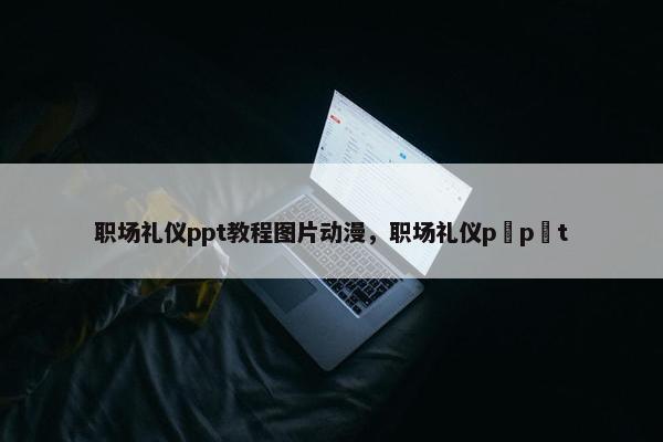 职场礼仪ppt教程图片动漫，职场礼仪p p t