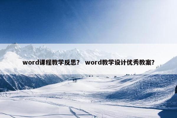 word课程教学反思？ word教学设计优秀教案？