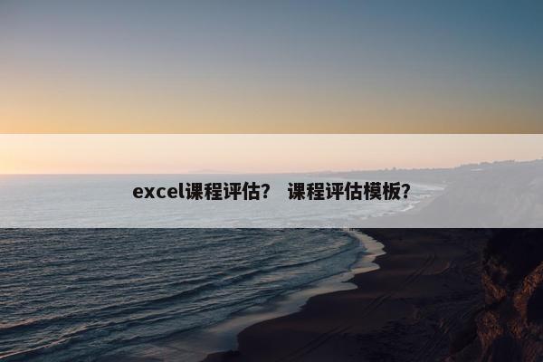 excel课程评估？ 课程评估模板？