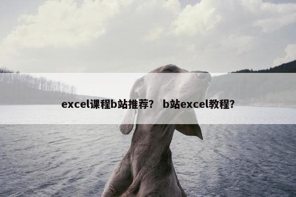 excel课程b站推荐？ b站excel教程？