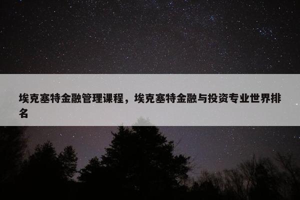 埃克塞特金融管理课程，埃克塞特金融与投资专业世界排名