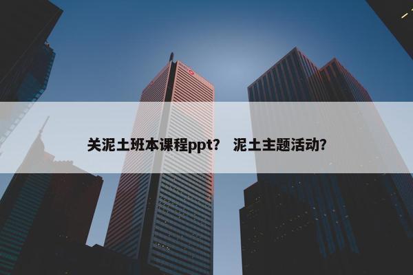 关泥土班本课程ppt？ 泥土主题活动？