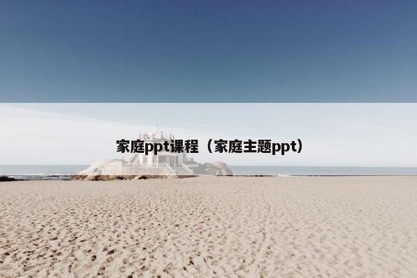 家庭ppt课程（家庭主题ppt）