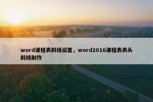 word课程表斜线设置，word2016课程表表头斜线制作