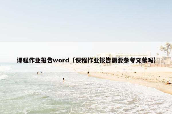 课程作业报告word（课程作业报告需要参考文献吗）