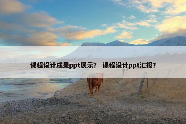 课程设计成果ppt展示？ 课程设计ppt汇报？