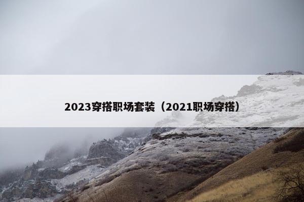 2023穿搭职场套装（2021职场穿搭）