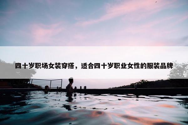 四十岁职场女装穿搭，适合四十岁职业女性的服装品牌