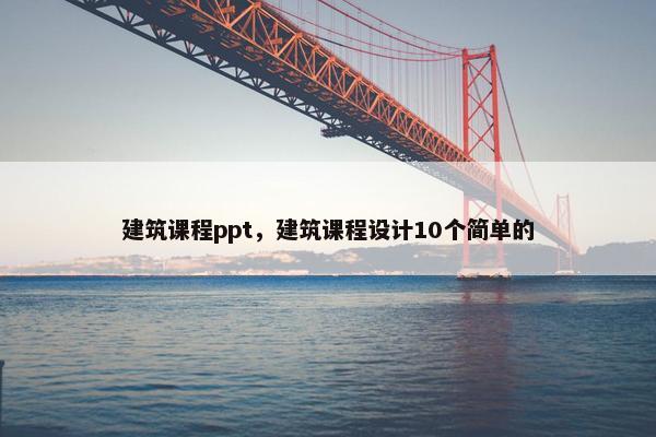 建筑课程ppt，建筑课程设计10个简单的