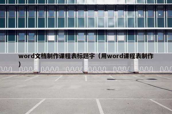 word文档制作课程表标题字（用word课程表制作）