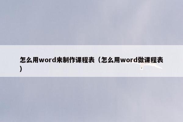 怎么用word来制作课程表（怎么用word做课程表）