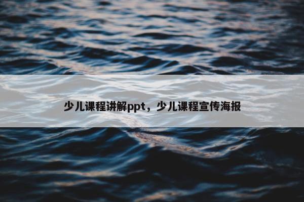 少儿课程讲解ppt，少儿课程宣传海报