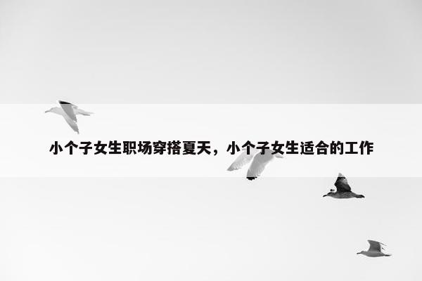 小个子女生职场穿搭夏天，小个子女生适合的工作