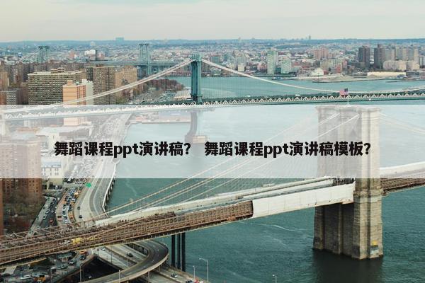 舞蹈课程ppt演讲稿？ 舞蹈课程ppt演讲稿模板？