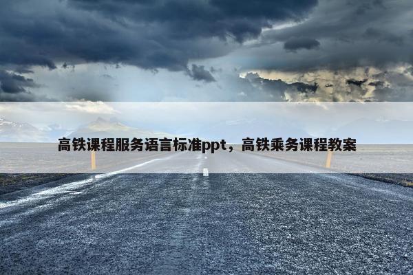 高铁课程服务语言标准ppt，高铁乘务课程教案
