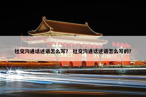 社交沟通话述语怎么写？ 社交沟通话述语怎么写的？