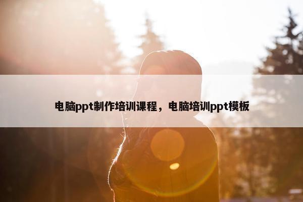 电脑ppt制作培训课程，电脑培训ppt模板