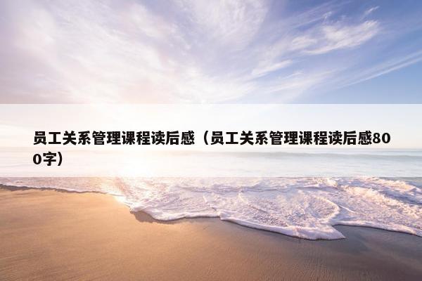 员工关系管理课程读后感（员工关系管理课程读后感800字）