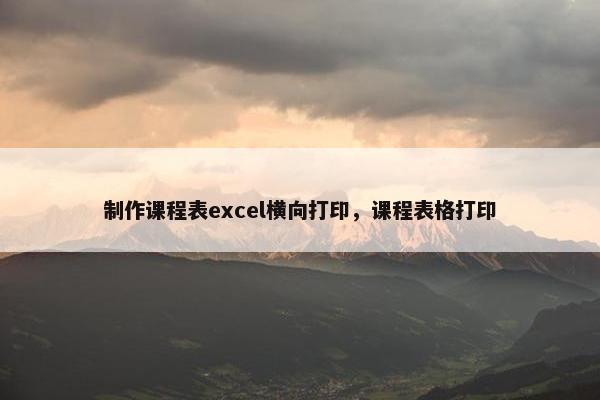 制作课程表excel横向打印，课程表格打印