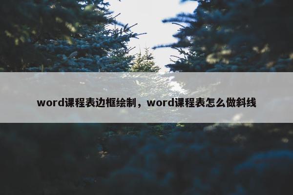 word课程表边框绘制，word课程表怎么做斜线
