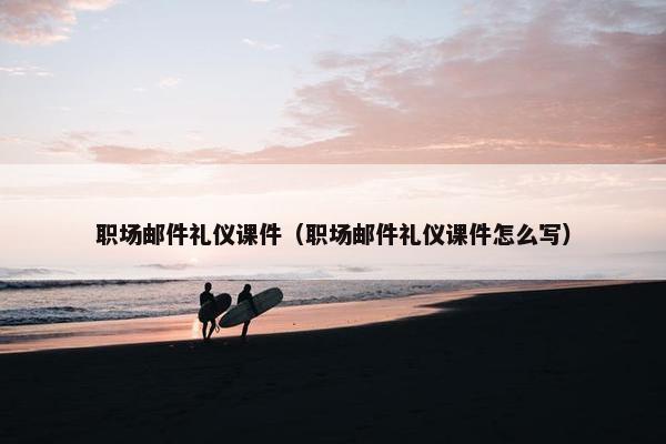职场邮件礼仪课件（职场邮件礼仪课件怎么写）