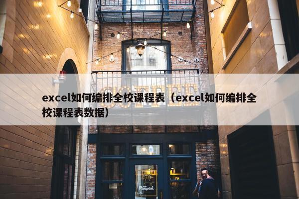excel如何编排全校课程表（excel如何编排全校课程表数据）