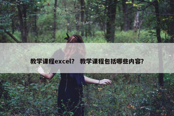 教学课程excel？ 教学课程包括哪些内容？